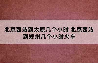 北京西站到太原几个小时 北京西站到郑州几个小时火车